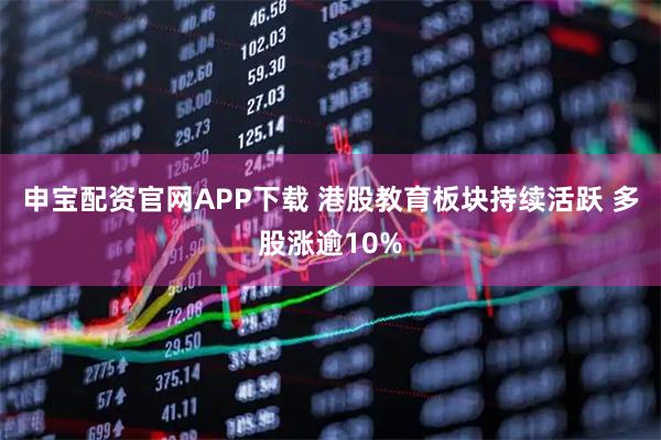 申宝配资官网APP下载 港股教育板块持续活跃 多股涨逾10%