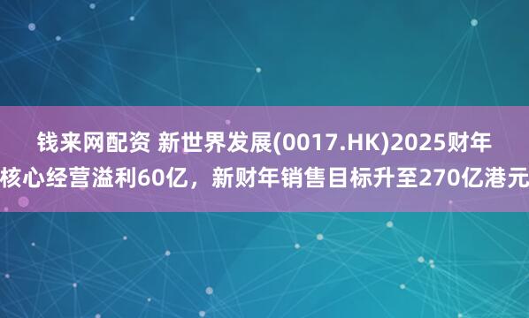 钱来网配资 新世界发展(0017.HK)2025财年核心经营溢利60亿，新财年销售目标升至270亿港元
