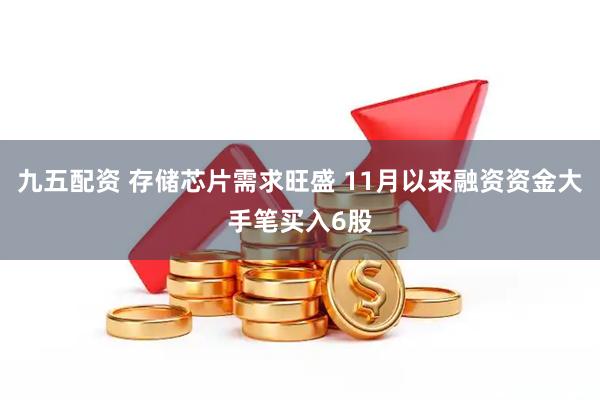 九五配资 存储芯片需求旺盛 11月以来融资资金大手笔买入6股