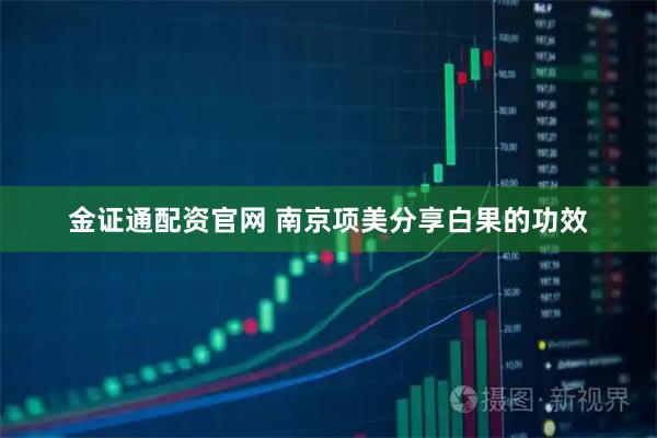 金证通配资官网 南京项美分享白果的功效