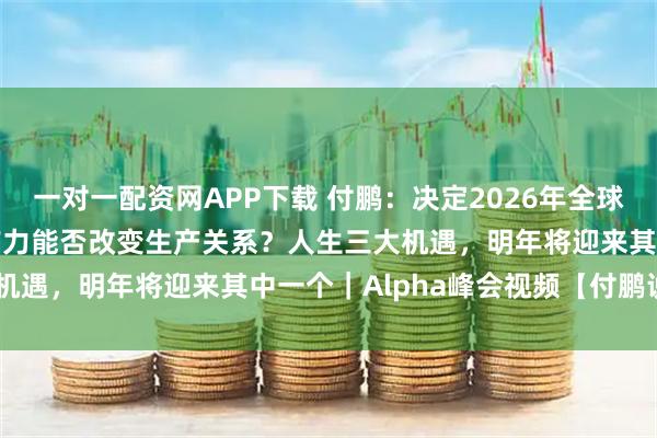 一对一配资网APP下载 付鹏：决定2026年全球资产涨跌的关键：AI生产力能否改变生产关系？人生三大机遇，明年将迎来其中一个｜Alpha峰会视频【付鹏说14】