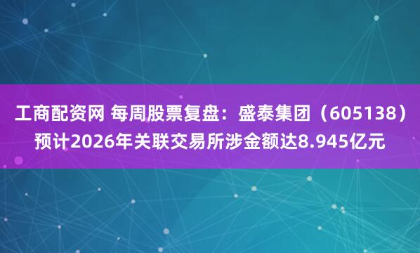 工商配资网 每周股票复盘：盛泰集团（605138）预计2026年关联交易所涉金额达8.945亿元