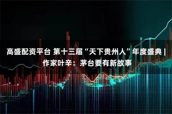 高盛配资平台 第十三届“天下贵州人”年度盛典 | 作家叶辛：茅台要有新故事