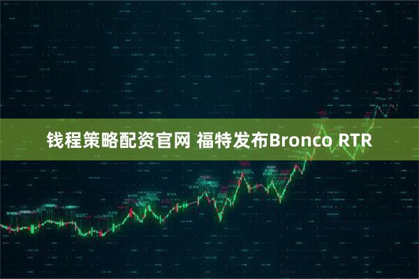 钱程策略配资官网 福特发布Bronco RTR