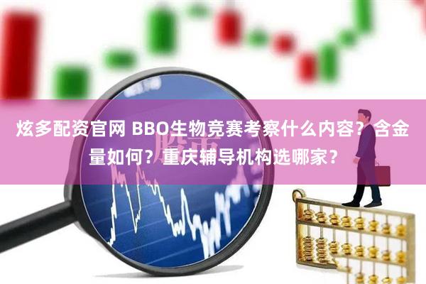 炫多配资官网 BBO生物竞赛考察什么内容？含金量如何？重庆辅导机构选哪家？