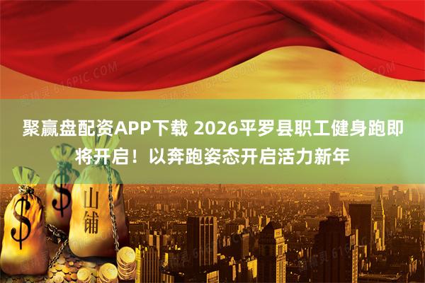 聚赢盘配资APP下载 2026平罗县职工健身跑即将开启！以奔跑姿态开启活力新年