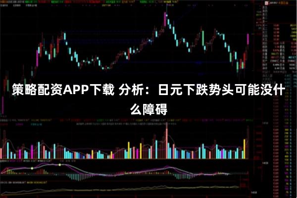 策略配资APP下载 分析：日元下跌势头可能没什么障碍