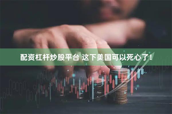 配资杠杆炒股平台 这下美国可以死心了！