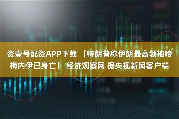 资壹号配资APP下载 【特朗普称伊朗最高领袖哈梅内伊已身亡】 经济观察网 据央视新闻客户端